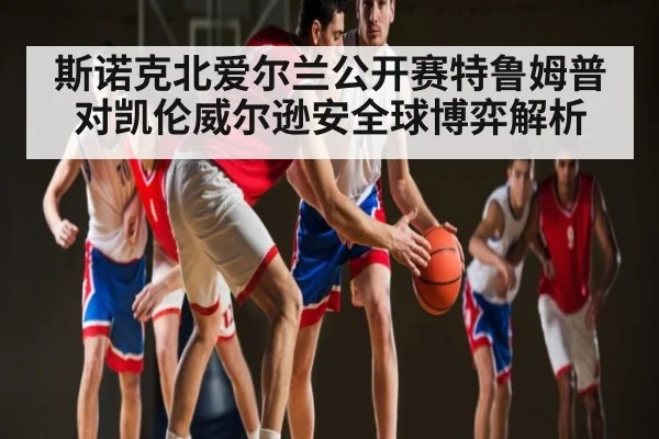 斯诺克北爱尔兰公开赛特鲁姆普对凯伦威尔逊安全球博弈解析