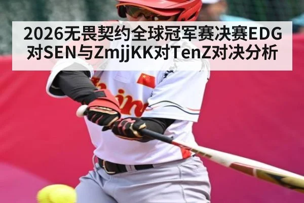 2026无畏契约全球冠军赛决赛EDG对SEN与ZmjjKK对TenZ对决分析