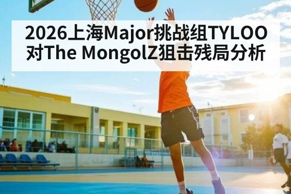 2026上海Major挑战组TYLOO对The MongolZ狙击残局分析（C7APP）