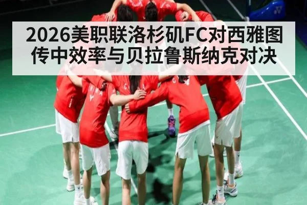 2026美职联洛杉矶FC对西雅图传中效率与贝拉鲁斯纳克对决（C7APP）